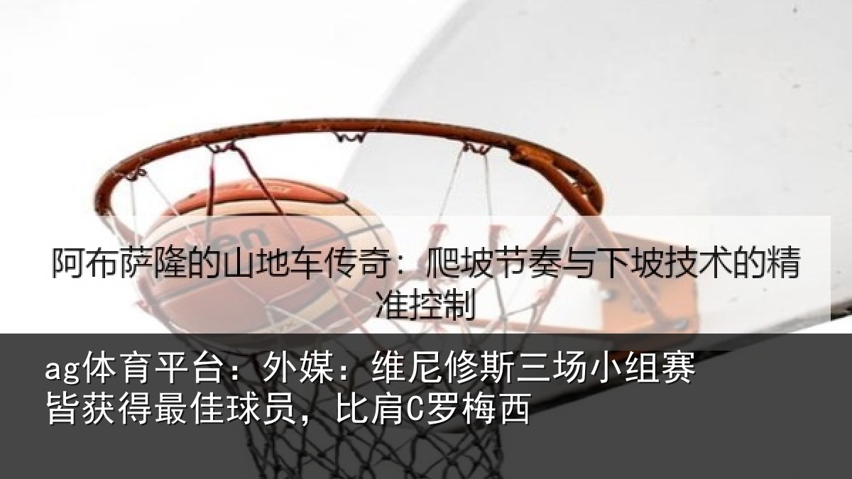 ag体育平台：外媒：维尼修斯三场小组赛皆获得最佳球员，比肩C罗梅西