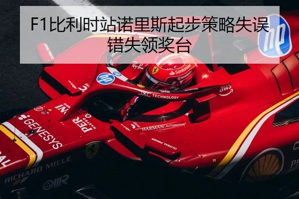 F1比利时站诺里斯起步策略失误错失领奖台