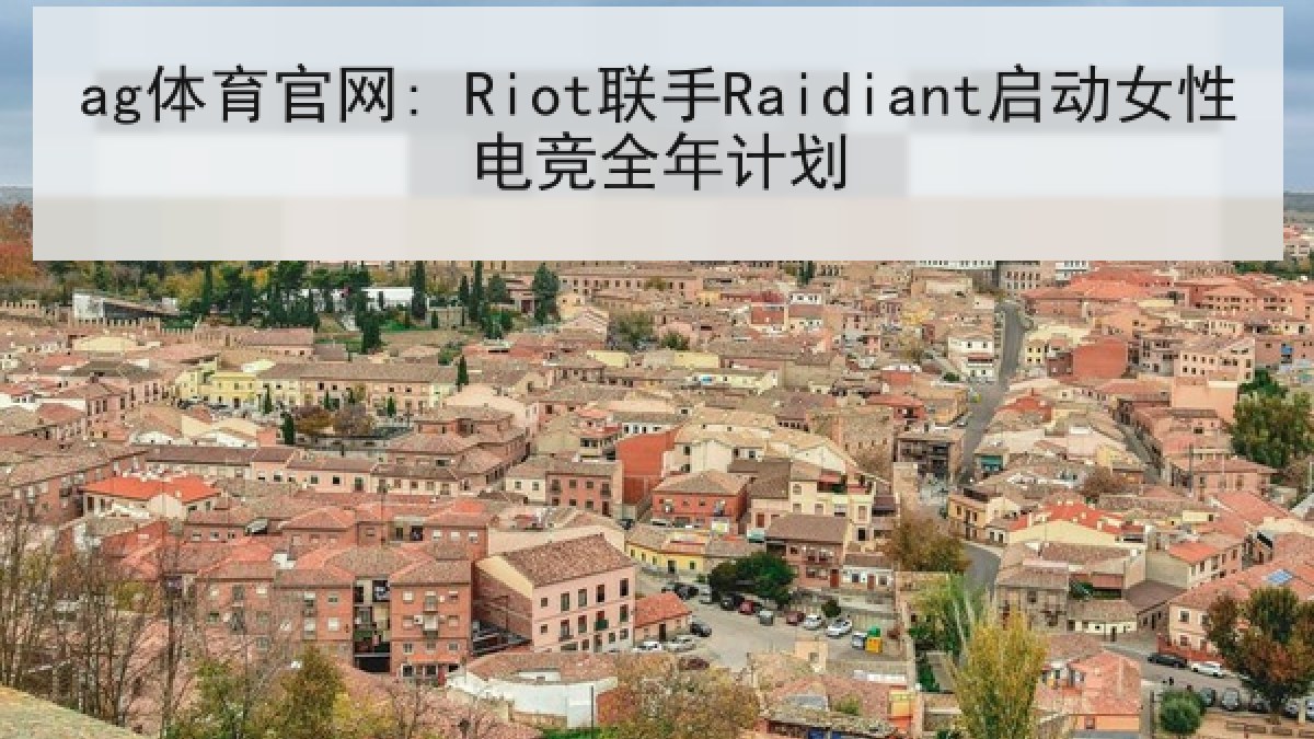 ag体育官网: Riot联手Raidiant启动女性电竞全年计划 ag体育官网: Riot联手Raidiant启动女性电竞全年计划