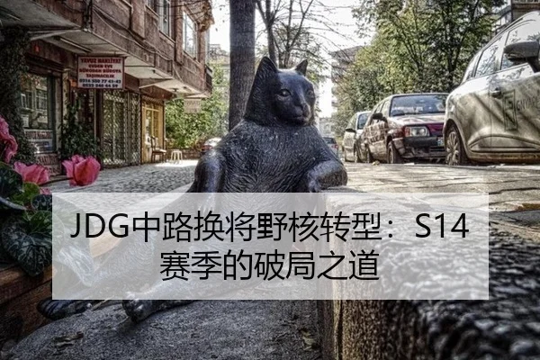 JDG中路换将野核转型：S14赛季的破局之道