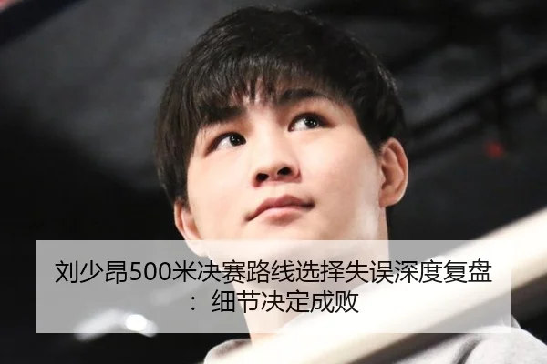 刘少昂500米决赛路线选择失误深度复盘：细节决定成败