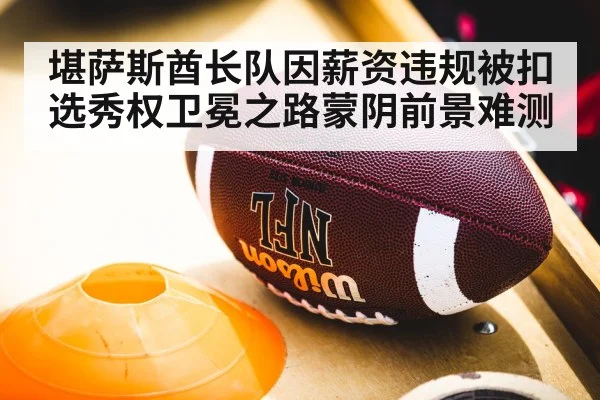 堪萨斯酋长队因薪资违规被扣选秀权卫冕之路蒙阴前景难测