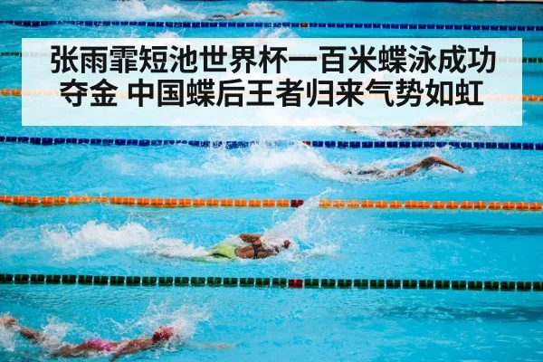 张雨霏短池世界杯一百米蝶泳成功夺金 中国蝶后王者归来气势如虹