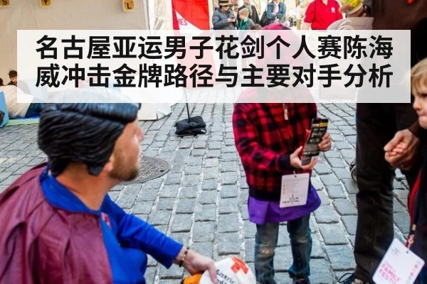 名古屋亚运男子花剑个人赛陈海威冲击金牌路径与主要对手分析