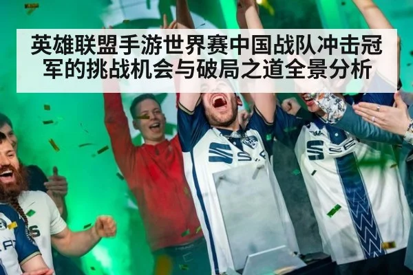 英雄联盟手游世界赛中国战队冲击冠军的挑战机会与破局之道全景分析