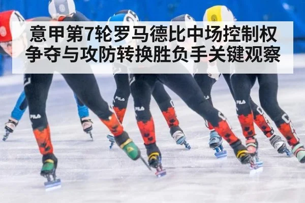 意甲第7轮罗马德比中场控制权争夺与攻防转换胜负手关键观察